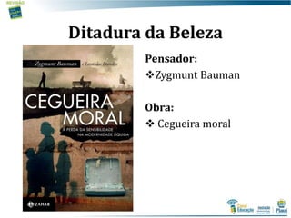 Ditadura da Beleza
Pensador:
Zygmunt Bauman
Obra:
 Cegueira moral
 