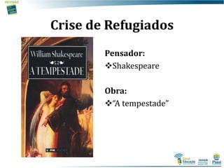 Crise de Refugiados
Pensador:
Shakespeare
Obra:
“A tempestade”
 