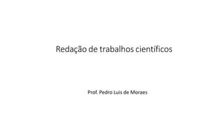 Redação de trabalhos científicos
Prof. Pedro Luis de Moraes
 