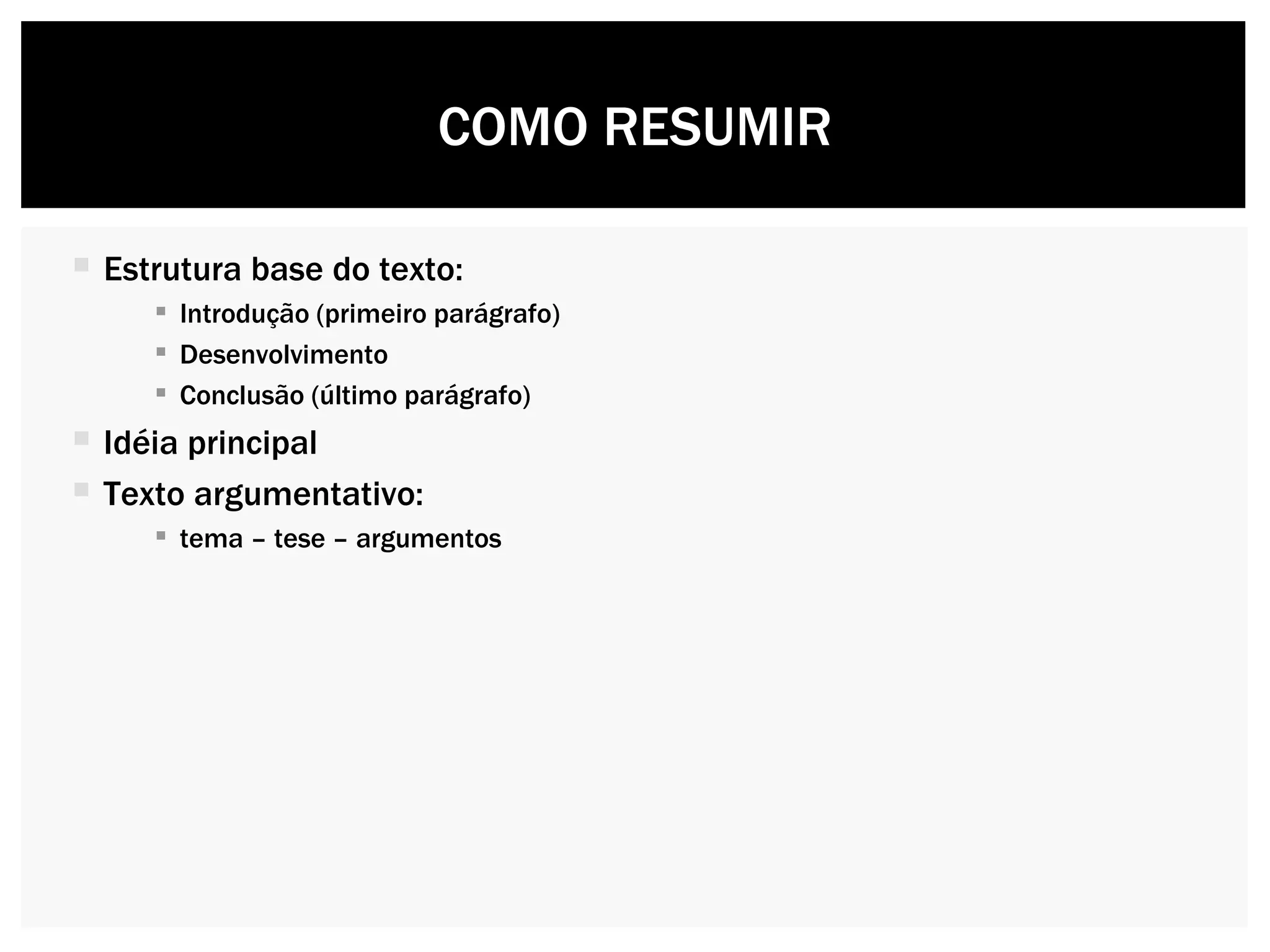 Estrutura base do texto: Introdução (primeiro parágrafo)  Desenvolvimento Conclusão (último parágrafo) Idéia principal  Texto argumentativo:  tema – tese – argumentos  COMO RESUMIR 