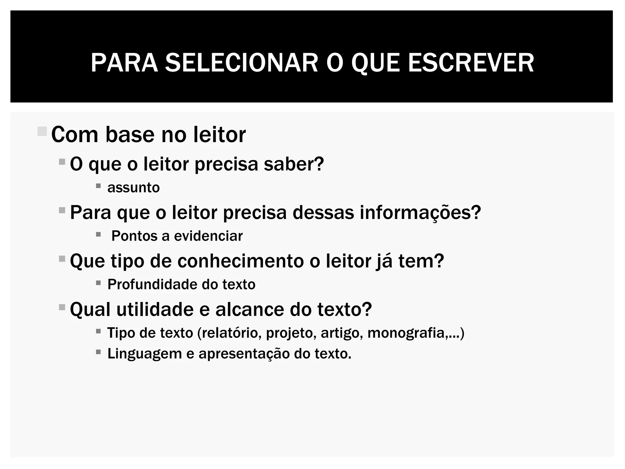 Com base no leitor O que o leitor precisa saber?  assunto Para que o leitor precisa dessas informações? Pontos a evidenciar Que tipo de conhecimento o leitor já tem?  Profundidade do texto Qual utilidade e alcance do texto? Tipo de texto (relatório, projeto, artigo, monografia,...) Linguagem e apresentação do texto. PARA SELECIONAR O QUE ESCREVER 