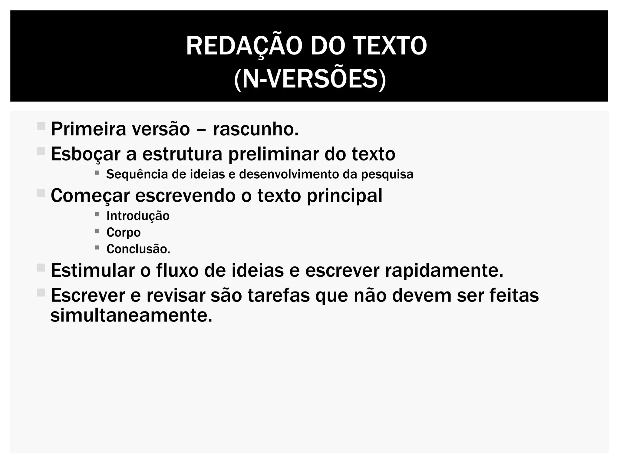 Primeira versão – rascunho. Esboçar a estrutura preliminar do texto Sequência de ideias e desenvolvimento da pesquisa Começar escrevendo o texto principal  Introdução Corpo Conclusão. Estimular o fluxo de ideias e escrever rapidamente. Escrever e revisar são tarefas que não devem ser feitas simultaneamente. REDAÇÃO DO TEXTO  (N-VERSÕES) 