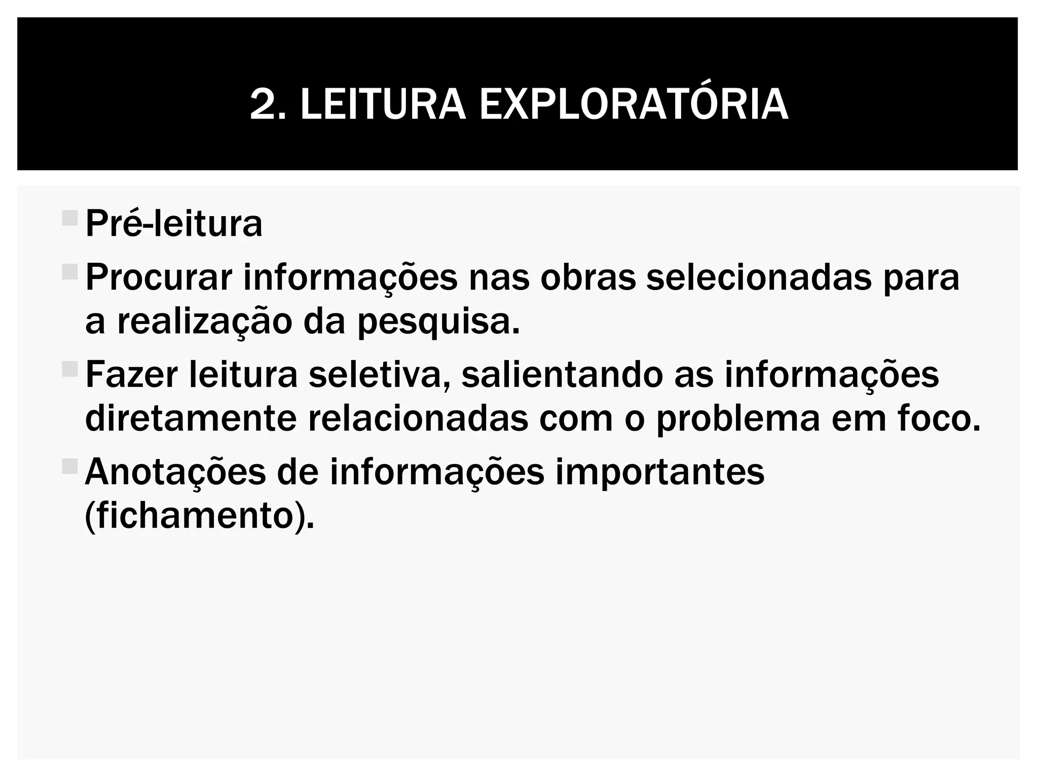 Pré-leitura Procurar informações nas obras selecionadas para a realização da pesquisa. Fazer leitura seletiva, salientando as informações diretamente relacionadas com o problema em foco. Anotações de informações importantes (fichamento). 2. LEITURA EXPLORATÓRIA 