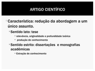Característica: redução da abordagem a um único assunto. Sentido lato: tese  relevância, originalidade e profundidade teórica  produção de conhecimento Sentido estrito: dissertações  e monografias acadêmicas Extração de conhecimento ARTIGO CIENTÍFICO 