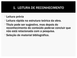 Leitura prévia Leitura rápida na estrutura teórica da obra. Título pode ser sugestivo, mas depois do reconhecimento do conteúdo pode-se concluir que não está relacionada com a pesquisa. Seleção de material bibliográfico. 1.  LEITURA DE RECONHECIMENTO 