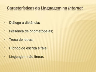 • Diálogo a distância;
• Presença de onomatopeias;
• Troca de letras;
• Híbrido de escrita e fala;
• Linguagem não linear.
 
