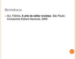REFERÊNCIA
 ALI, Fátima. A arte de editar revistas. São Paulo:
Companhia Editora Nacional, 2009
 