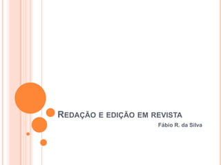 REDAÇÃO E EDIÇÃO EM REVISTA
Fábio R. da Silva
 