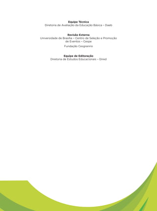 Equipe Técnica
   Diretoria de Avaliação da Educação Básica – Daeb


                   Revisão Externa
Universidade de Brasília – Centro de Seleção e Promoção
                  de Eventos – Cespe
                 Fundação Cesgranrio


                 Equipe de Editoração
       Diretoria de Estudos Educacionais – Dired
 