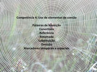 Competência 4: Uso de elementos de coesão
Palavras de transição
Conectivos
Referência
Retomada
Substituição
Omissão
Marcadores temporais e espaciais
 