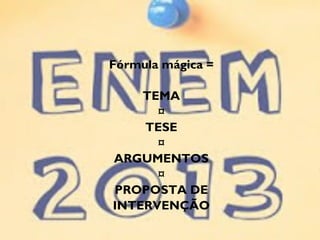 Fórmula mágica =
TEMA
¤
TESE
¤
ARGUMENTOS
¤
PROPOSTA DE
INTERVENÇÃO
 