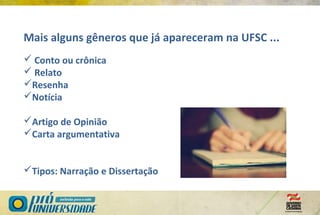 Mais alguns gêneros que já apareceram na UFSC ...
 Conto ou crônica
 Relato
Resenha
Notícia
Artigo de Opinião
Carta argumentativa
Tipos: Narração e Dissertação
 