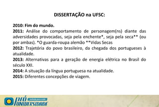 DISSERTAÇÃO na UFSC:
2010: Fim do mundo.
2011: Análise do comportamento de personagem(ns) diante das
adversidades provocadas, seja pela enchente*, seja pela seca** (ou
por ambas). *O guarda-roupa alemão **Vidas Secas
2012: Trajetória do povo brasileiro, da chegada dos portugueses à
atualidade.
2013: Alternativas para a geração de energia elétrica no Brasil do
século XXI.
2014: A situação da língua portuguesa na atualidade.
2015: Diferentes concepções de viagem.
 