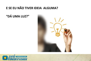 E SE EU NÃO TIVER IDEIA ALGUMA?
“DÁ UMA LUZ?”
 