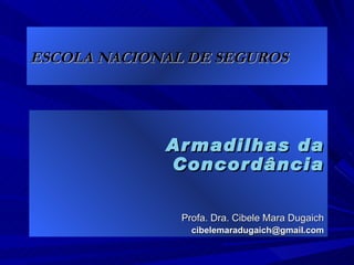 ESCOLA NACIONAL DE SEGUROS Armadilhas da Concordância Profa. Dra. Cibele Mara Dugaich [email_address] 
