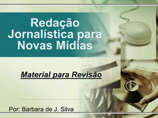 Redação
Jornalística para
 Novas Mídias

    Material para Revisão



Por: Barbara de J. Silva
 