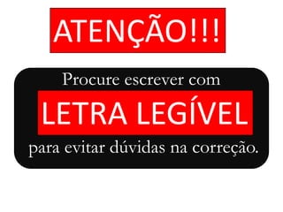 ATENÇÃO!!!
LETRA LEGÍVEL
Procure escrever com
para evitar dúvidas na correção.
 