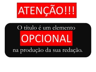 ATENÇÃO!!!
OPCIONAL
O título é um elemento
na produção da sua redação.
 