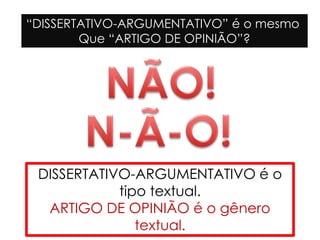 “DISSERTATIVO-ARGUMENTATIVO” é o mesmo
Que “ARTIGO DE OPINIÃO”?
DISSERTATIVO-ARGUMENTATIVO é o
tipo textual.
ARTIGO DE OPINIÃO é o gênero
textual.
 