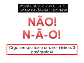 POSSO ESCREVER MEU TEXTO
EM UM PARÁGRAFO APENAS?
Organize seu texto em, no mínimo, 3
parágrafos?
 
