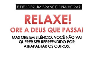 E DE “DER UM BRANCO” NA HORA?
 