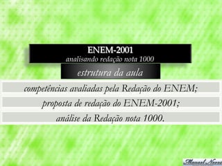 ENEM-2001
          analisando redação nota 1000
             estrutura da aula
competências avaliadas pela Redação do ENEM;
    proposta de redação do ENEM-2001;
         análise da Redação nota 1000.
 