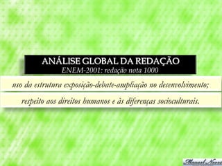 ANÁLISE GLOBAL DA REDAÇÃO
               ENEM-2001: redação nota 1000
uso da estrutura exposição-debate-ampliação no desenvolvimento;
  respeito aos direitos humanos e às diferenças socioculturais.
 