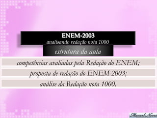 ENEM-2003
          analisando redação nota 1000
             estrutura da aula
competências avaliadas pela Redação do ENEM;
    proposta de redação do ENEM-2003;
         análise da Redação nota 1000.
 