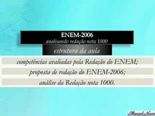 ENEM-2006
          analisando redação nota 1000
             estrutura da aula
competências avaliadas pela Redação do ENEM;
    proposta de redação do ENEM-2006;
         análise da Redação nota 1000.
 