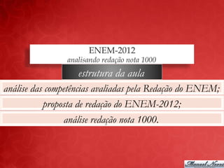 ENEM-2012
                analisando redação nota 1000
                   estrutura da aula
análise das competências avaliadas pela Redação do ENEM;
           proposta de redação do ENEM-2012;
                análise redação nota 1000.
 