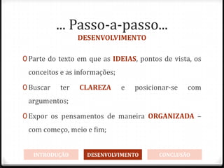 ... Passo-a-passo...
DESENVOLVIMENTO
0 Parte do texto em que as IDEIAS, pontos de vista, os
conceitos e as informações;
0 Buscar ter CLAREZA e posicionar-se com
argumentos;
0 Expor os pensamentos de maneira ORGANIZADA –
com começo, meio e fim;
INTRODUÇÃO DESENVOLVIMENTO CONCLUSÃO
 