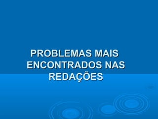 PROBLEMAS MAISPROBLEMAS MAIS
ENCONTRADOS NASENCONTRADOS NAS
REDAÇÕESREDAÇÕES
 