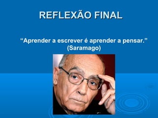 REFLEXÃO FINALREFLEXÃO FINAL
“Aprender a escrever é aprender a pensar.”
(Saramago)
 