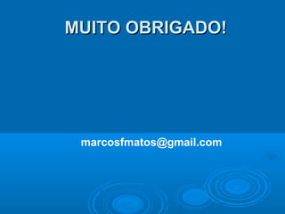 MUITO OBRIGADO!MUITO OBRIGADO!
marcosfmatos@gmail.com
 