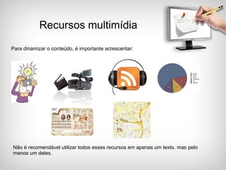 Para dinamizar o conteúdo, é importante acrescentar: Recursos multimídia Não é recomendável utilizar todos esses recursos em apenas um texto, mas pelo menos um deles. 