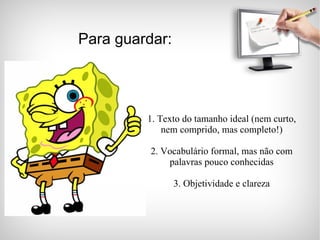 1. Texto do tamanho ideal (nem curto, nem comprido, mas completo!) 2. Vocabulário formal, mas não com palavras pouco conhecidas 3. Objetividade e clareza Para guardar: 