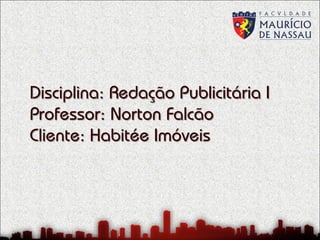 Disciplina: Redação Publicitária I
Professor: Norton Falcão
Cliente: Habitée Imóveis

 