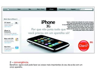 2 –  convergência. Benefício: agora você pode fazer as coisas mais importantes do seu dia-a-dia com um único aparelho. 