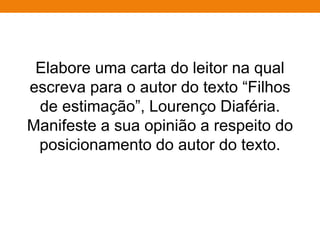 Elabore uma carta do leitor na qual
escreva para o autor do texto “Filhos
de estimação”, Lourenço Diaféria.
Manifeste a sua opinião a respeito do
posicionamento do autor do texto.
 