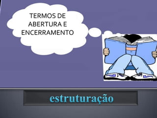 TERMOS DE
  ABERTURA E
ENCERRAMENTO
 