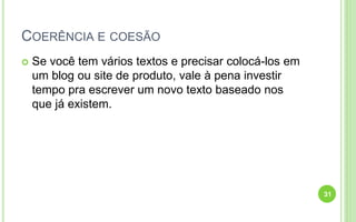 COERÊNCIA E COESÃO
 Se você tem vários textos e precisar colocá-los em
um blog ou site de produto, vale à pena investir
tempo pra escrever um novo texto baseado nos
que já existem.
31
 