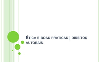 ÉTICA E BOAS PRÁTICAS | DIREITOS
AUTORAIS
 