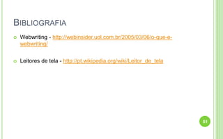 BIBLIOGRAFIA
 Webwriting - http://webinsider.uol.com.br/2005/03/06/o-que-e-
webwriting/
 Leitores de tela - http://pt.wikipedia.org/wiki/Leitor_de_tela
51
 