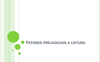 FATORES PREJUDICIAIS A LEITURA
 