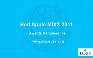 Red Apple MIXX 2011
   Awards & Conference

    www.mixxrussia.ru
 