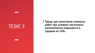 ТЕЗИС 3 
! Тренд: для заказчиков стоимость 
работ при условиях постоплаты 
автоматически повышается в 
среднем на 14%. 
 
