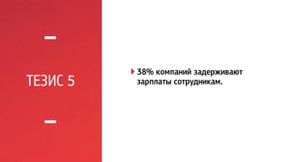 ТЕЗИС 5 ! 38% компаний задерживают 
зарплаты сотрудникам. 
 