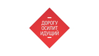 ДОРОГУ 
ОСИЛИТ 
ИДУЩИЙ 
 