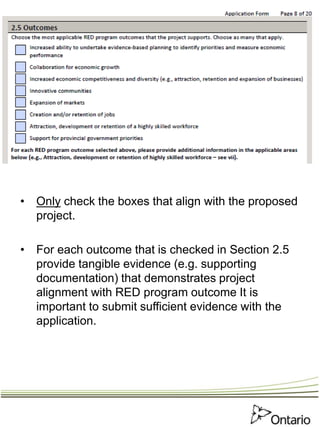 • Only check the boxes that align with the proposed
project.
• For each outcome that is checked in Section 2.5
provide tangible evidence (e.g. supporting
documentation) that demonstrates project
alignment with RED program outcome It is
important to submit sufficient evidence with the
application.
 