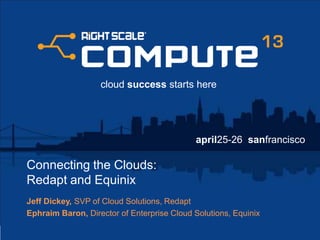 april25-26 sanfrancisco
cloud success starts here
Connecting the Clouds:
Redapt and Equinix
Jeff Dickey, SVP of Cloud Solutions, Redapt
Ephraim Baron, Director of Enterprise Cloud Solutions, Equinix
 